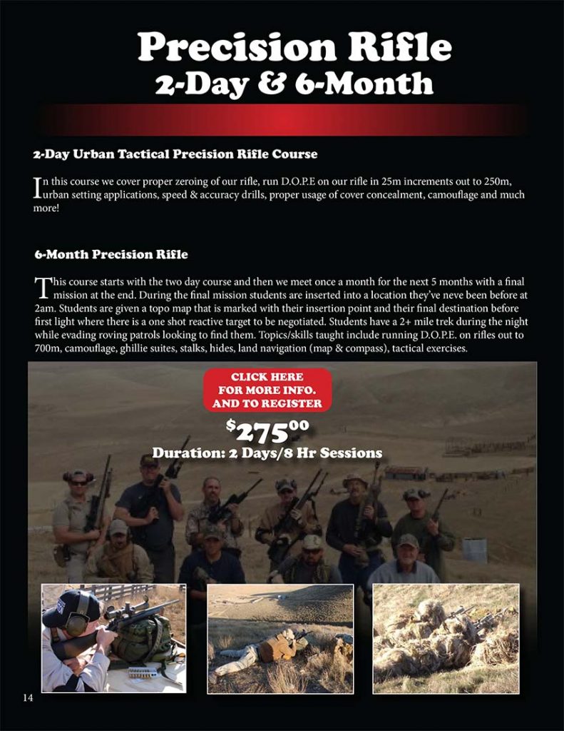 2-Day Urban Tactical Precision Rifle Course: In this course we cover proper zeroing of our rifle, run D.O.P.E on our rifle in 25m increments out to 250m, urban setting applications, speed & accuracy drills, proper usage of cover concealment, camouflage and much more! 6-Month Precision Rifle: This course starts with the two day course and then we meet once a month for the next 5 months with a final mission at the end. During the final mission students are inserted into a location they’ve never been before at 2am. Students are given a topo map that is marked with their insertion point and their destination before first light where there is a one shot reactive target to be negotiated. Students have a 2+ mile trek during the night while evading roving patrols looking to find them. Topics/skills taught include running D.O.P.E. on rifles out to 700m, camouflage, ghillie suites, stalks, hides, land navigation (map & compass), tactical exercises.