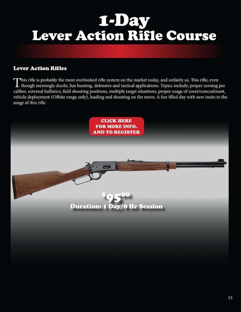 Lever Action Rifles: This rifle is probably the most overlooked rifle system on the market today, and unfairly so. This rifle, even though seemingly docile, has hunting, defensive and tactical applications. Topics include; proper zeroing per caliber, external ballistics, field shooting positions, multiple target situations, proper usage of cover/concealment, vehicle deployment (Offsite range only), loading and shooting on the move. A fun filled day with new insight to the usage of this rifle.