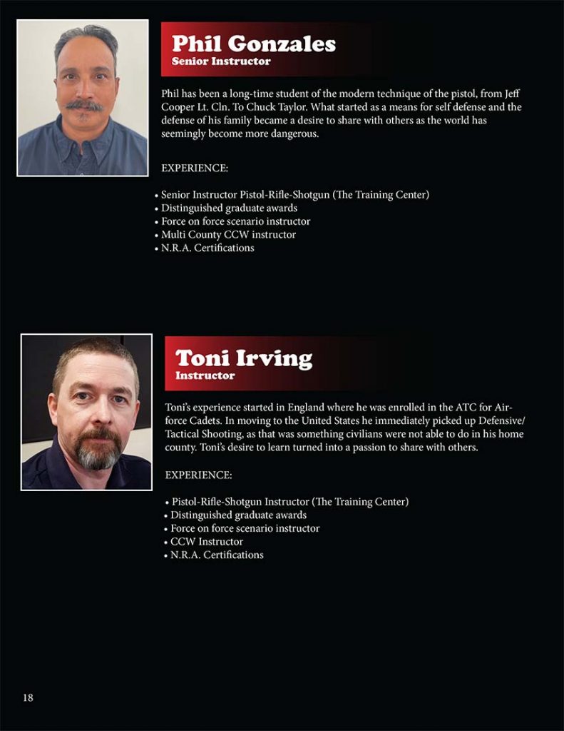 Phil has been a long-time student of the modern technique of the pistol, from Jeff Cooper Lt. Cln. To Chuck Taylor. What started as a means for self defense and the defense of his family became a desire to share with others as the world has seemingly become more dangerous. Toni’s experience started in England where he was enrolled in the ATC for Airforce Cadets. In moving to the United States he immediately picked up Defensive/Tactical Shooting, as that was something civilians were not able to do in his home county. Toni’s desire to learn turned into a passion to share with others.